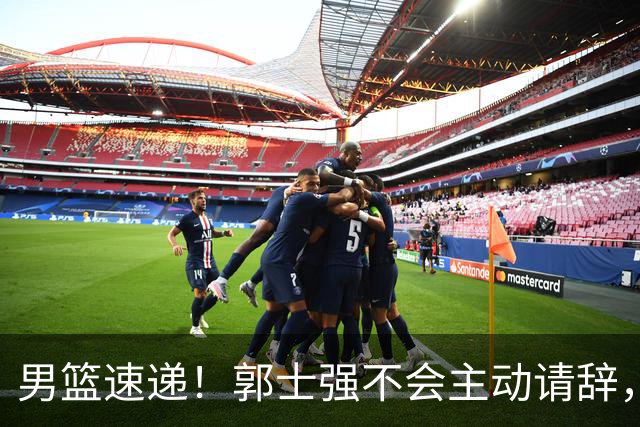 男篮速递！郭士强不会主动请辞，崔永熙承认打不过，胡明轩深夜发声